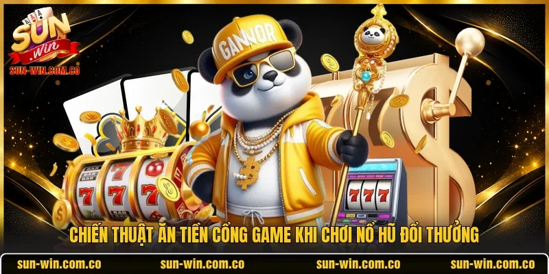 Chiến thuật ăn tiền cổng game khi chơi nổ hũ đổi thưởng