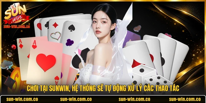 Chơi tại SUNWIN, hệ thống sẽ tự động xử lý các thao tác