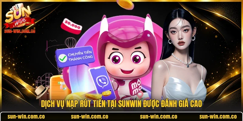 Dịch vụ nạp rút tiền tại SUNWIN được đánh giá cao