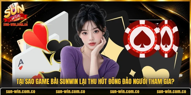 Tại sao game bài Sunwin lại thu hút đông đảo người tham gia?